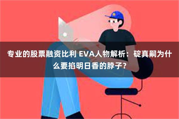 专业的股票融资比利 EVA人物解析：碇真嗣为什么要掐明日香的脖子？