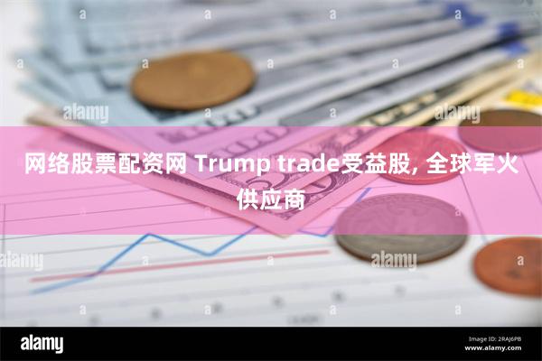 网络股票配资网 Trump trade受益股, 全球军火供应商