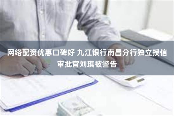 网络配资优惠口碑好 九江银行南昌分行独立授信审批官刘琪被警告