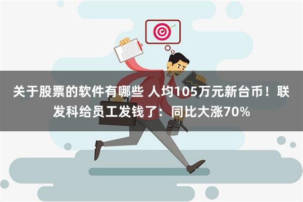 关于股票的软件有哪些 人均105万元新台币！联发科给员工发钱了：同比大涨70%