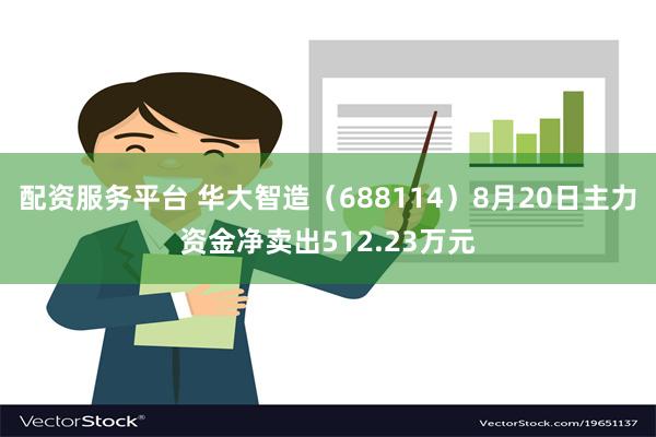 配资服务平台 华大智造（688114）8月20日主力资金净卖出512.23万元