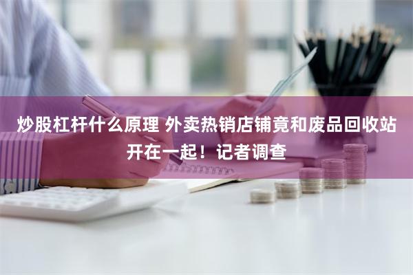 炒股杠杆什么原理 外卖热销店铺竟和废品回收站开在一起！记者调查