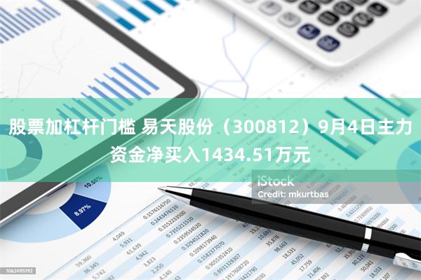 股票加杠杆门槛 易天股份（300812）9月4日主力资金净买入1434.51万元