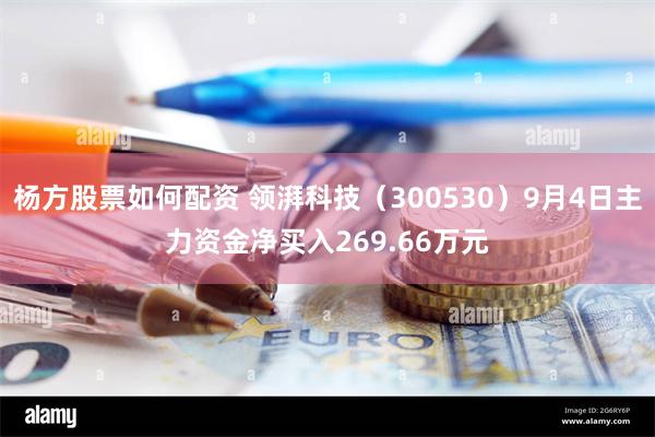 杨方股票如何配资 领湃科技（300530）9月4日主力资金净买入269.66万元