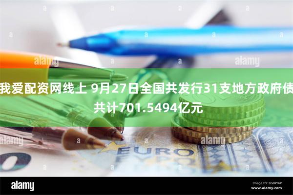 我爱配资网线上 9月27日全国共发行31支地方政府债 共计701.5494亿元