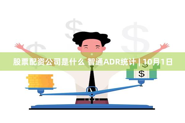 股票配资公司是什么 智通ADR统计 | 10月1日