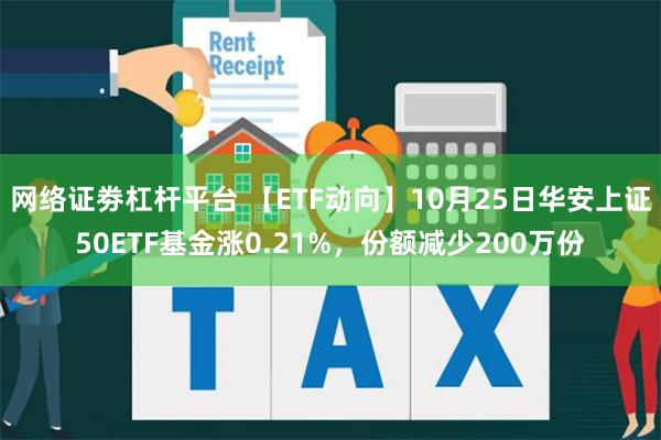 网络证劵杠杆平台 【ETF动向】10月25日华安上证50ETF基金涨0.21%，份额减少200万份