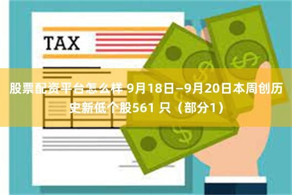 股票配资平台怎么样 9月18日—9月20日本周创历史新低个股561 只（部分1）