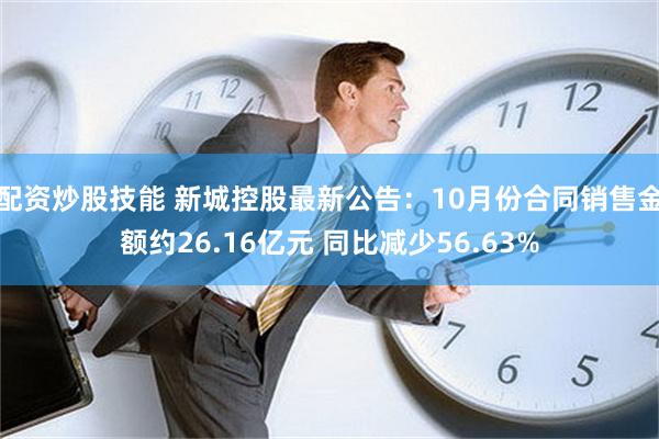 配资炒股技能 新城控股最新公告：10月份合同销售金额约26.16亿元 同比减少56.63%