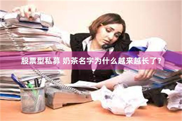 股票型私募 奶茶名字为什么越来越长了？