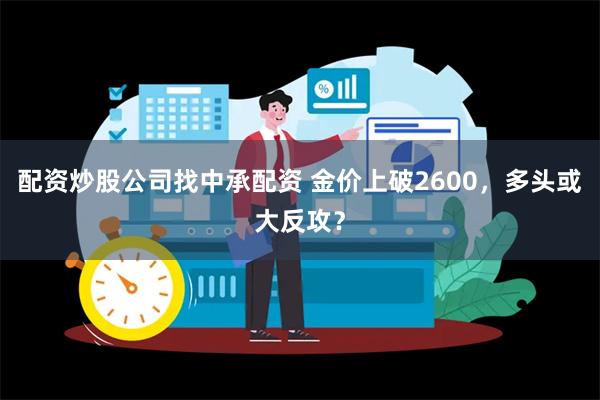 配资炒股公司找中承配资 金价上破2600，多头或大反攻？