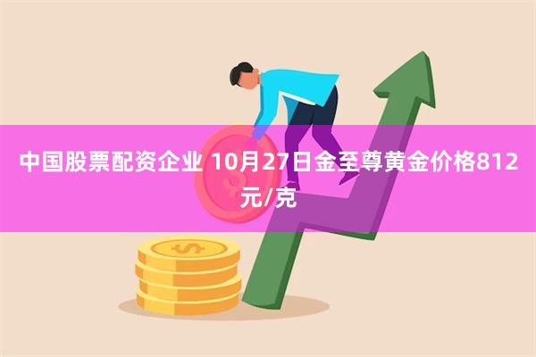 中国股票配资企业 10月27日金至尊黄金价格812元/克