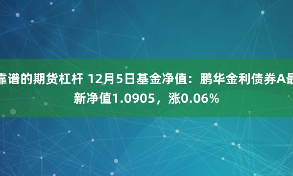 靠谱的期货杠杆 12月5日基金净值：鹏华金利债券A最新净值1.0905，涨0.06%