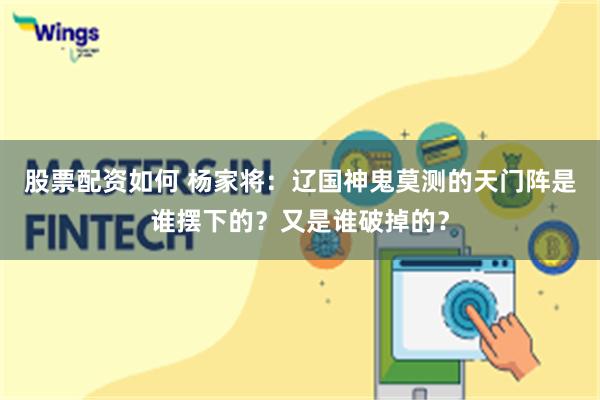 股票配资如何 杨家将：辽国神鬼莫测的天门阵是谁摆下的？又是谁破掉的？