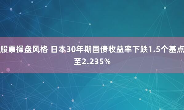 股票操盘风格 日本30年期国债收益率下跌1.5个基点至2.235%