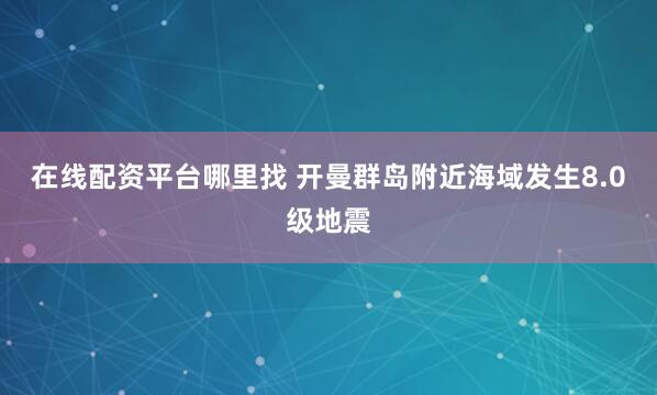 在线配资平台哪里找 开曼群岛附近海域发生8.0级地震