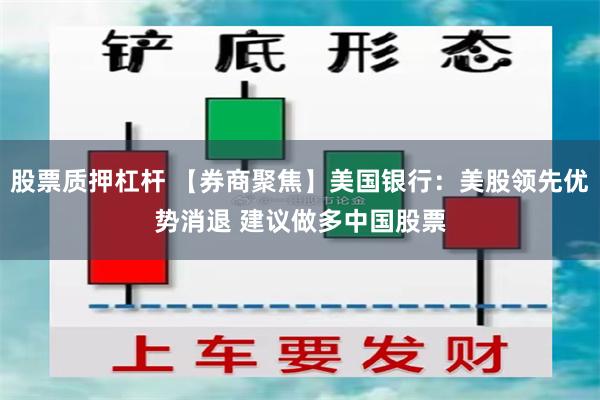 股票质押杠杆 【券商聚焦】美国银行：美股领先优势消退 建议做多中国股票