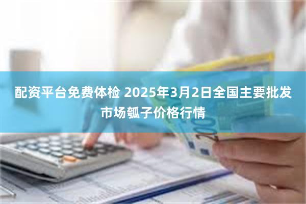 配资平台免费体检 2025年3月2日全国主要批发市场瓠子价格行情