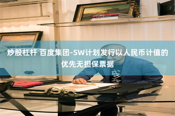 炒股杠杆 百度集团-SW计划发行以人民币计值的优先无担保票据