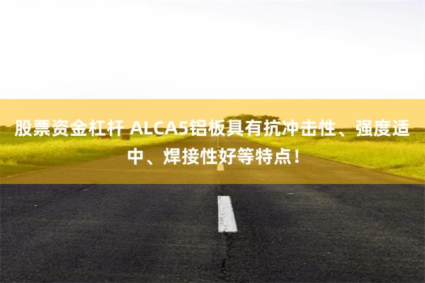 股票资金杠杆 ALCA5铝板具有抗冲击性、强度适中、焊接性好等特点！