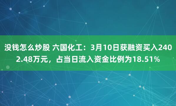 没钱怎么炒股 六国化工：3月10日获融资买入2402.48万元，占当日流入资金比例为18.51%