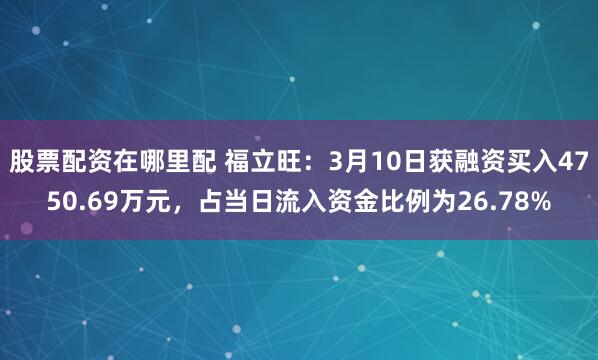 股票配资在哪里配 福立旺：3月10日获融资买入4750.69万元，占当日流入资金比例为26.78%